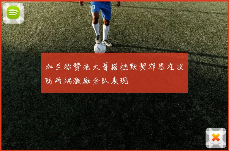 加兰称赞老大哥搭档默契邓恩在攻防两端激励全队表现