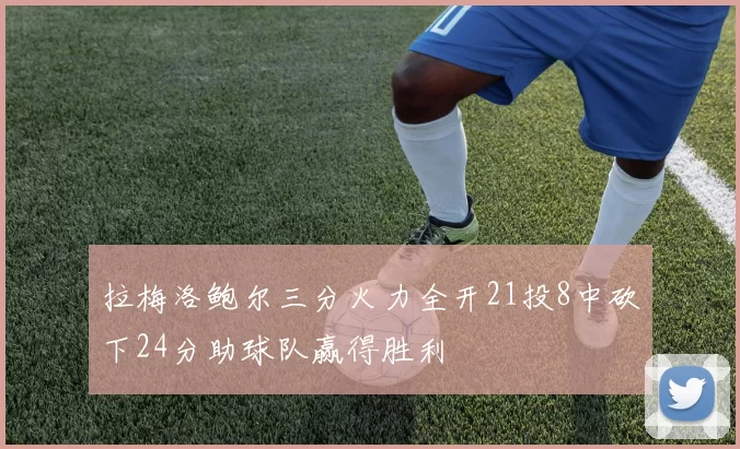 拉梅洛鲍尔三分火力全开21投8中砍下24分助球队赢得胜利