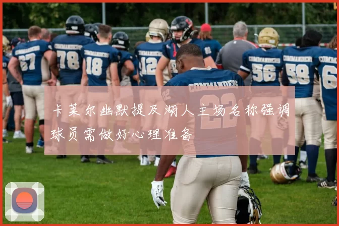 卡莱尔幽默提及湖人主场名称强调球员需做好心理准备