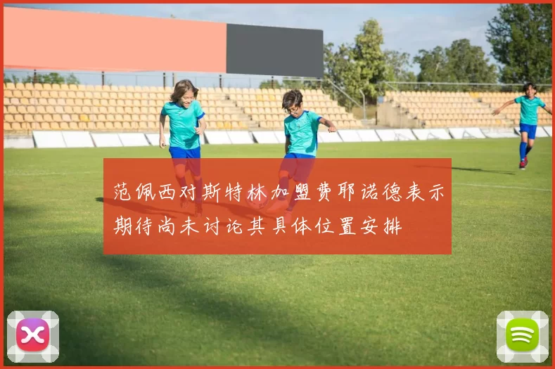 范佩西对斯特林加盟费耶诺德表示期待尚未讨论其具体位置安排